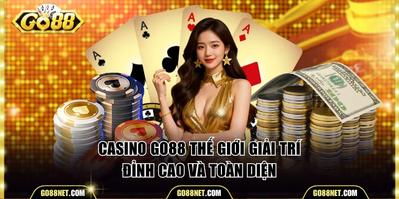 Casino Go88 - Thế Giới Giải Trí Đỉnh Cao Và Toàn Diện
